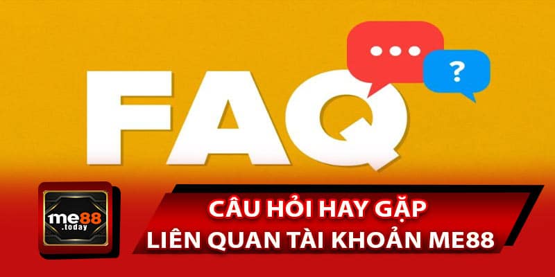 Danh sách câu hỏi hay gặp liên quan tài khoản ME88