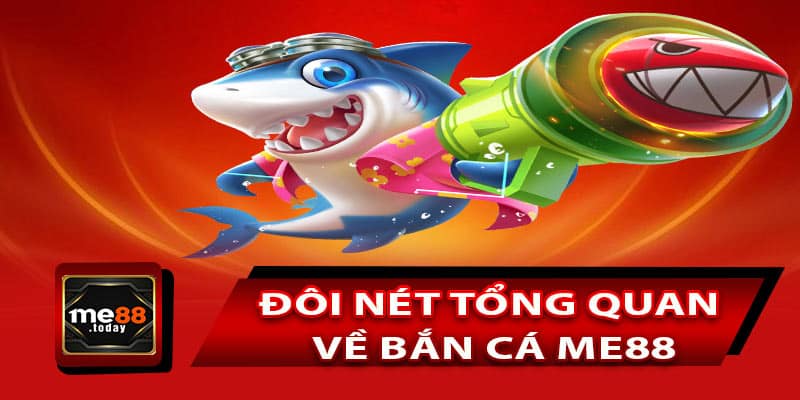 Đôi nét tổng quan về Bắn Cá ME88