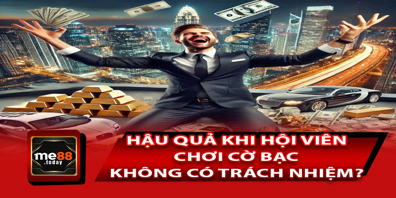 Hậu quả khi hội viên chơi cờ bạc không có trách nhiệm?