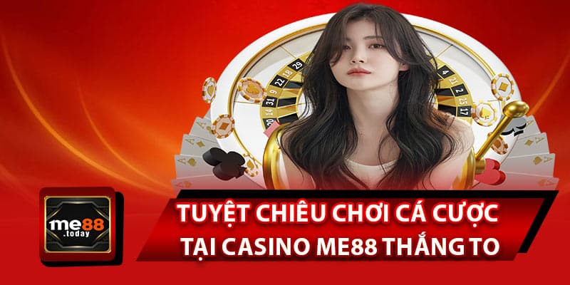 Tuyệt chiêu chơi cá cược tại casino ME88 thắng to