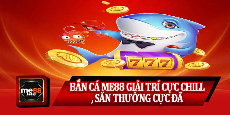Bắn cá ME88 giải trí cực chill, săn thưởng cực đã